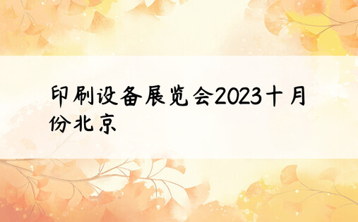 印刷设备展览会2023十月份北京